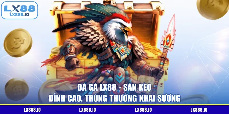 Đá Gà LX88 – Săn Kèo Đỉnh Cao, Trúng Thưởng Khai Sương