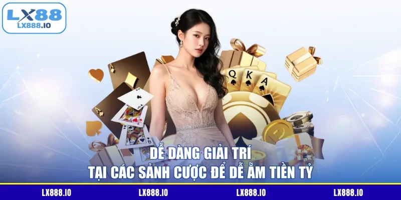 Dễ dàng giải trí tại các sảnh cược để dễ ẵm tiền tỷ