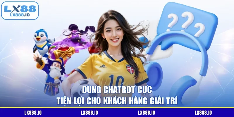 Dùng chatbot cực tiện lợi cho khách hàng giải trí