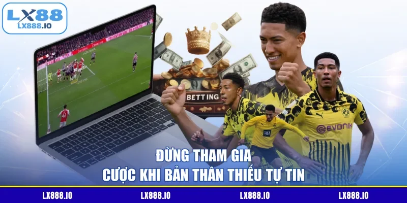 Đừng tham gia cược khi bản thân thiếu tự tin