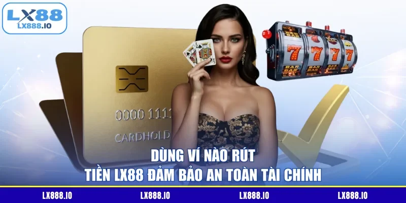 Dùng ví nào rút tiền LX88 đảm bảo an toàn tài chính
