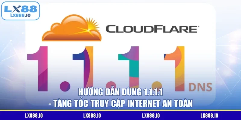Hướng Dẫn Dùng 1.1.1.1 - Tăng Tốc Truy Cập Internet An Toàn