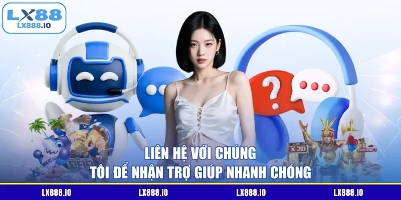 Liên hệ với chúng tôi để nhận trợ giúp nhanh chóng
