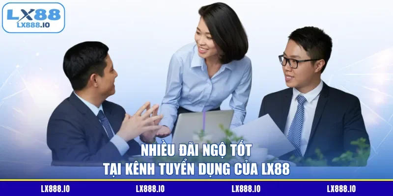 Nhiều đãi ngộ tốt tại kênh tuyển dụng của LX88