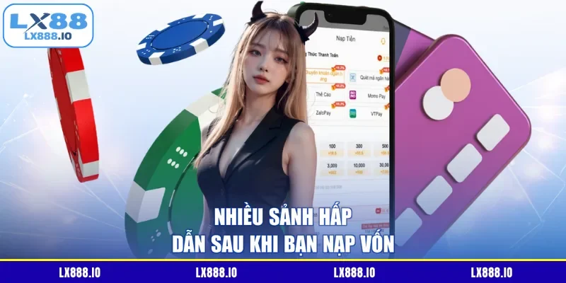 Nhiều sảnh hấp dẫn sau khi bạn nạp vốn
