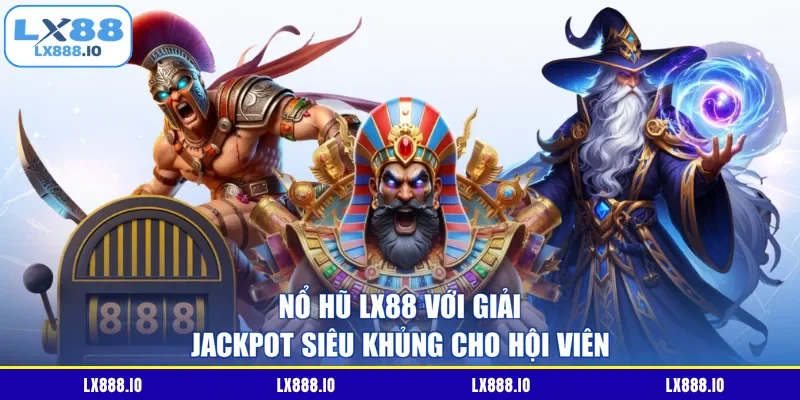 Nổ hũ LX88 với giải jackpot siêu khủng cho hội viên