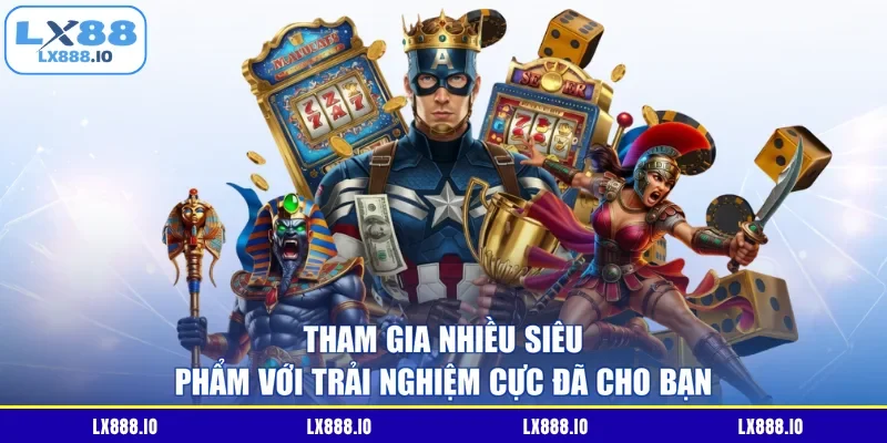 Tham gia nhiều siêu phẩm với trải nghiệm cực đã cho bạn