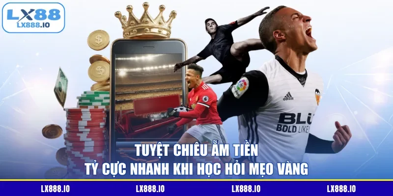 Tuyệt chiêu ẵm tiền tỷ cực nhanh khi học hỏi mẹo vàng